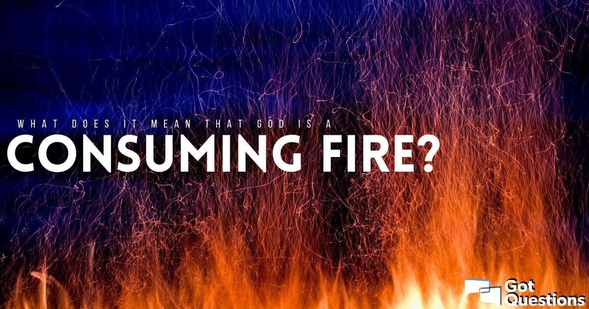 What Does It Mean That God Is A Consuming Fire GotQuestions