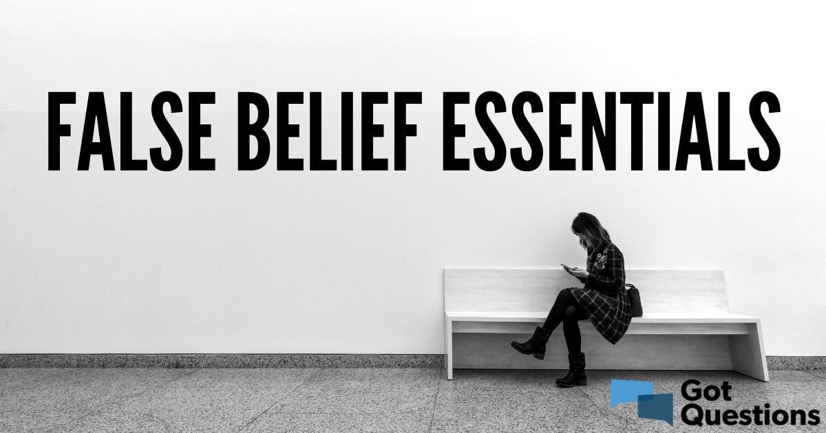 false-belief-essentials-article-index-gotquestions