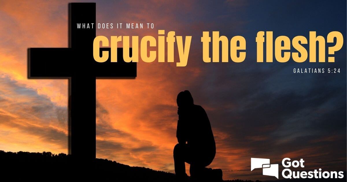 What Does It Mean To Crucify The Flesh Galatians 5 24 GotQuestions