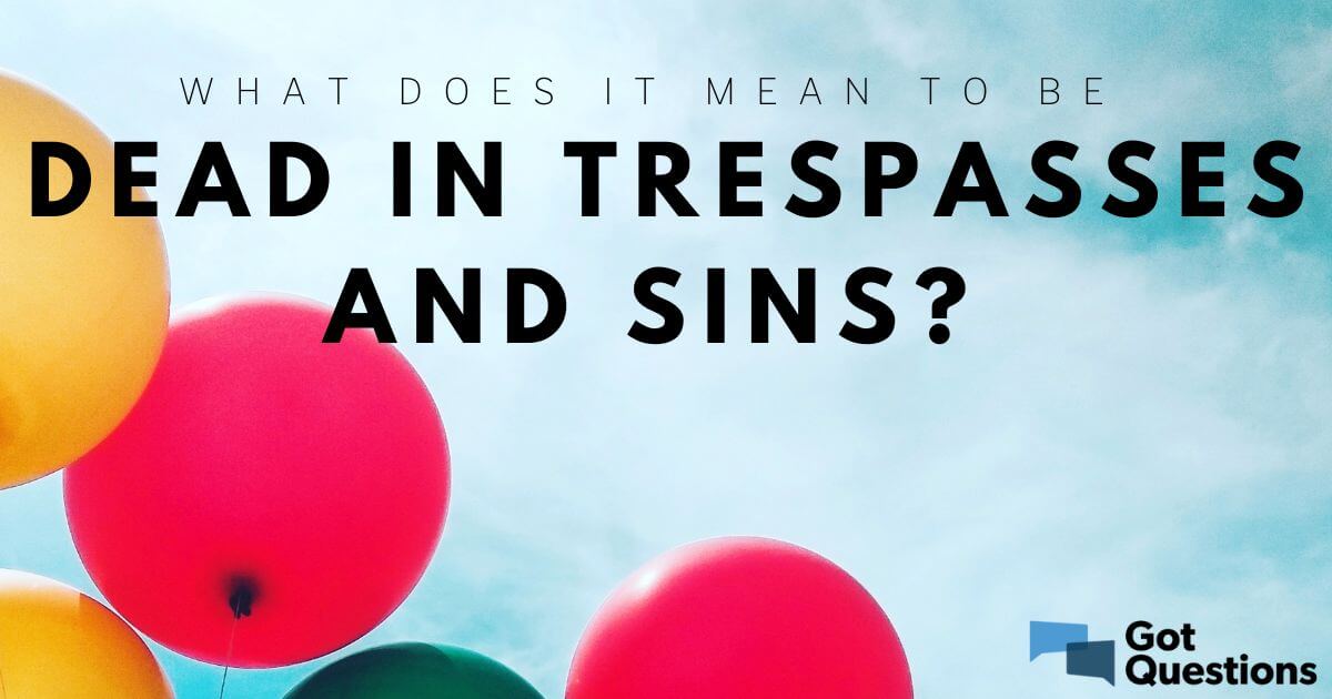 What Does It Mean To Be Dead In Trespasses And Sins GotQuestions