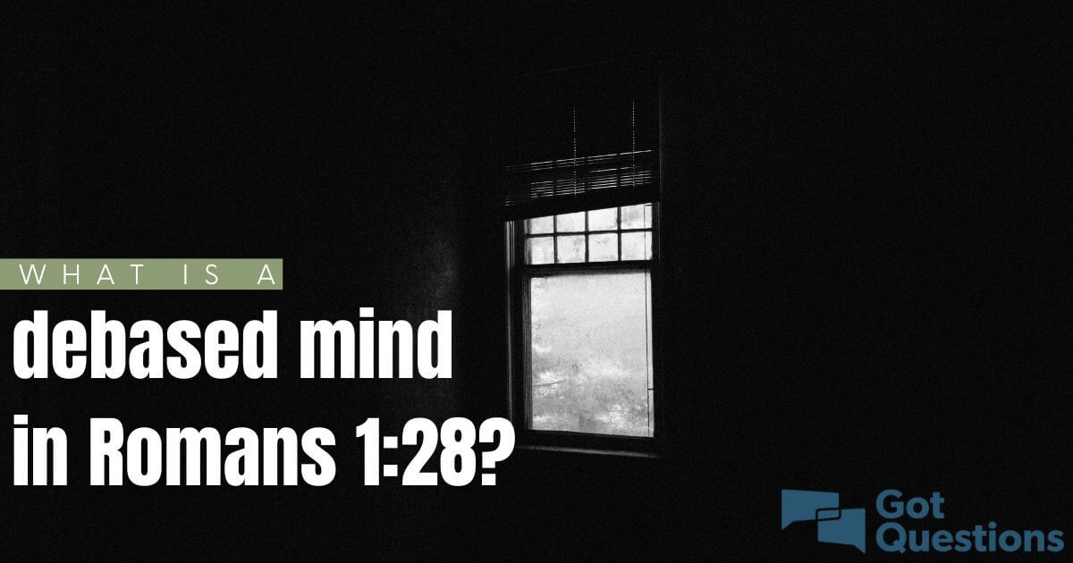 what-is-a-debased-mind-in-romans-1-28-gotquestions