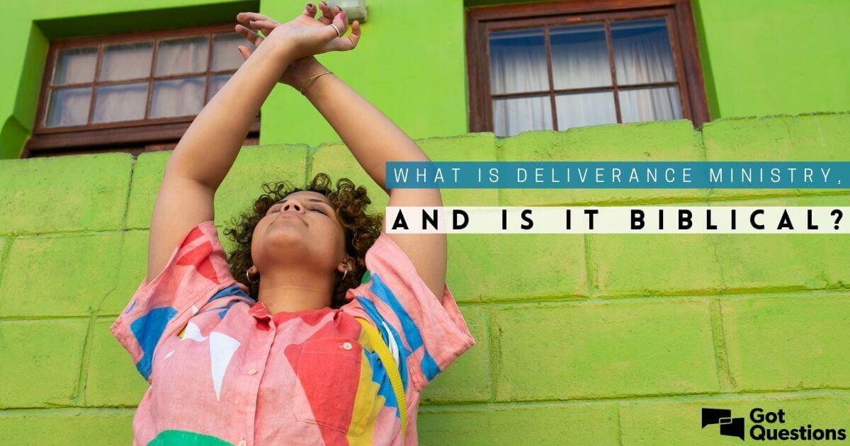 What Is Deliverance Ministry, And Is It Biblical? | GotQuestions.org