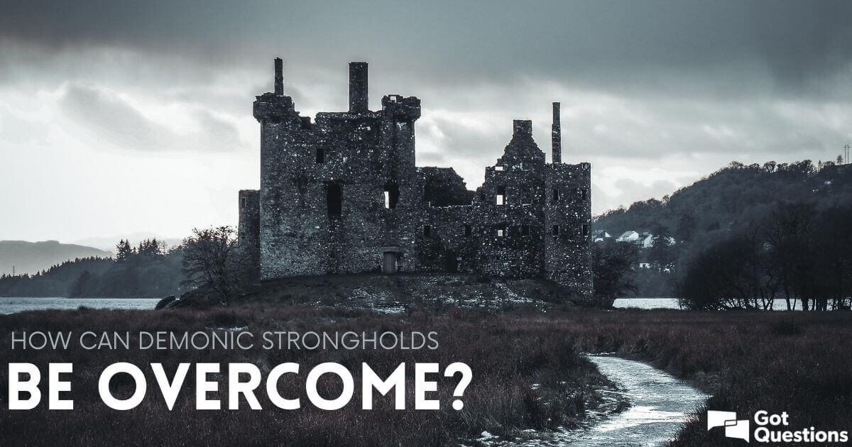 How Can Demonic Strongholds Be Overcome GotQuestions