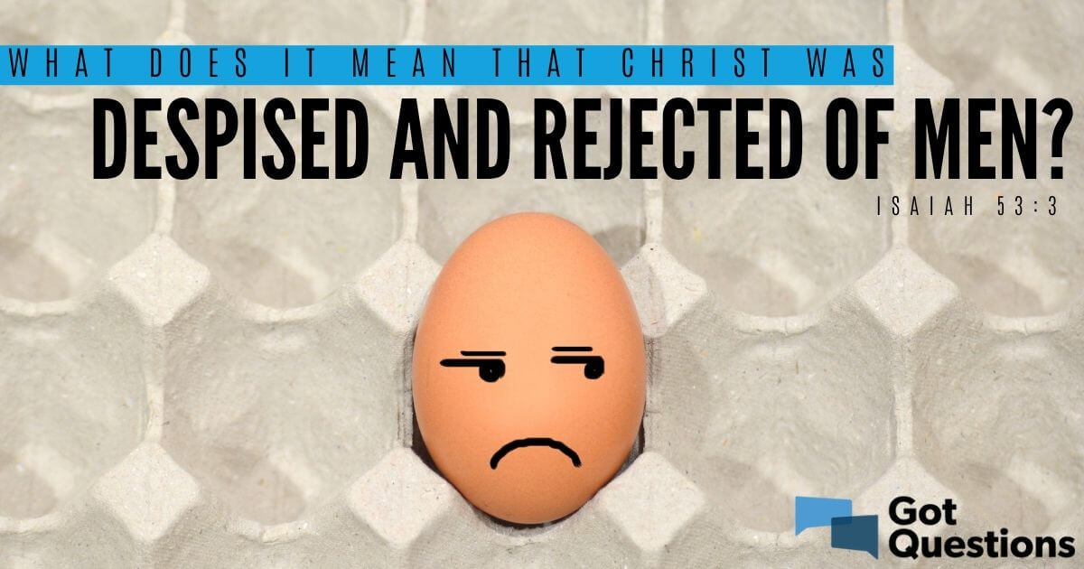 What Does It Mean That Christ Was Despised And Rejected Of Men Isaiah 