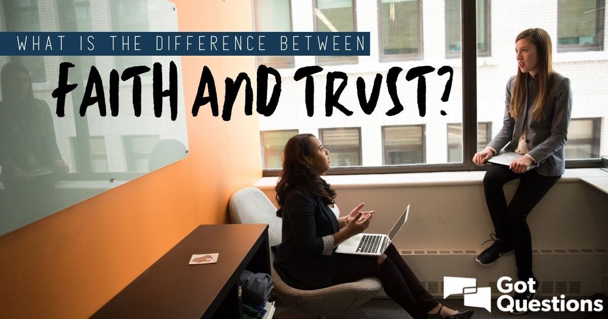 what-is-the-difference-between-faith-and-trust-gotquestions