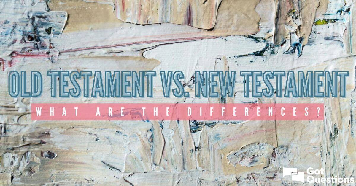 Old Testament Vs New Testament What Are The Differences 