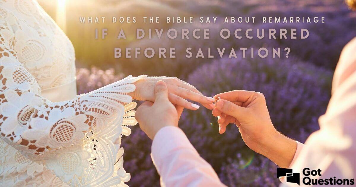 What Does The Bible Say About Remarriage If A Divorce Occurred Before Salvation GotQuestions