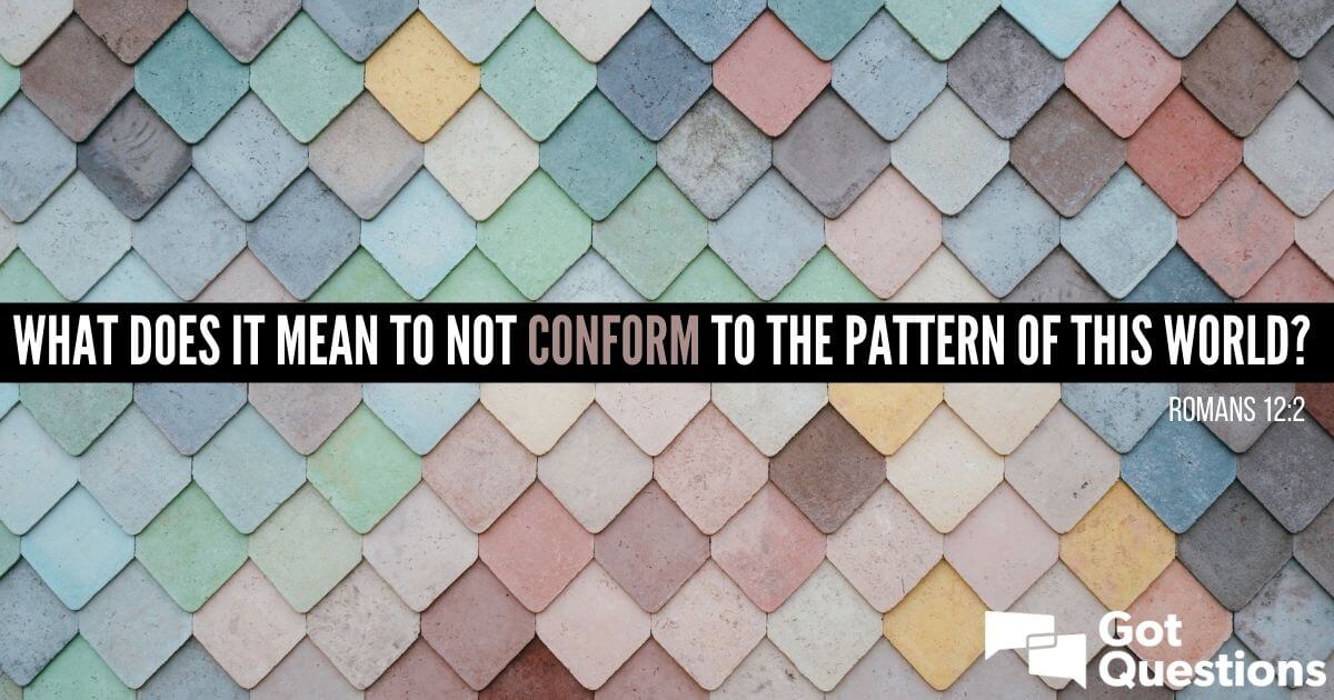 What Does It Mean To Not Conform To The Pattern Of This World Romans 