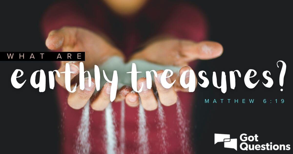 What are earthly treasures (Matthew 6:19)?  GotQuestions.org