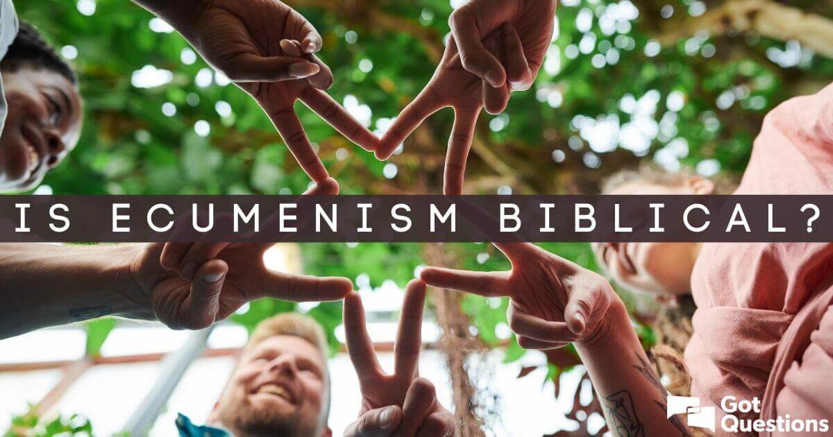 is-ecumenism-biblical-should-a-christian-be-involved-in-the-ecumenical