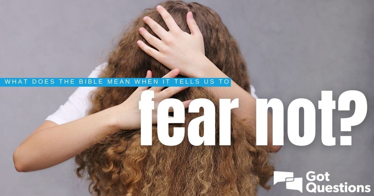 What Does The Bible Mean When It Tells Us To Fear Not Do Not Fear Gotquestions Org