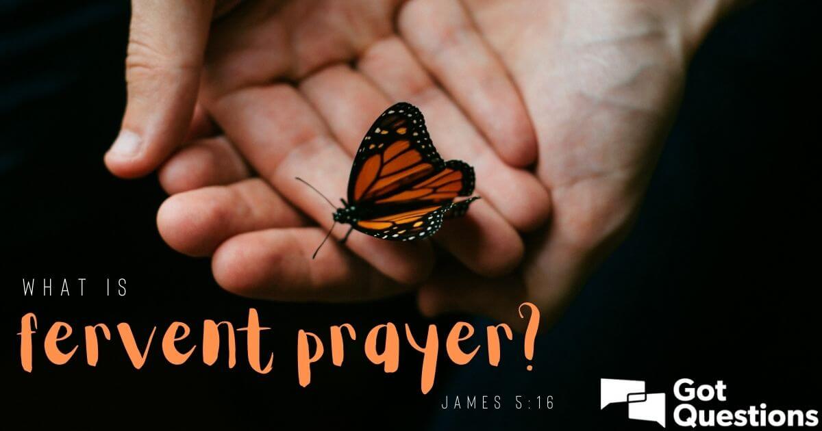 What Is Fervent Prayer (James 5:16)? | Gotquestions.org