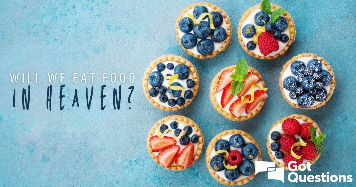 Will We Eat Food In Heaven GotQuestions