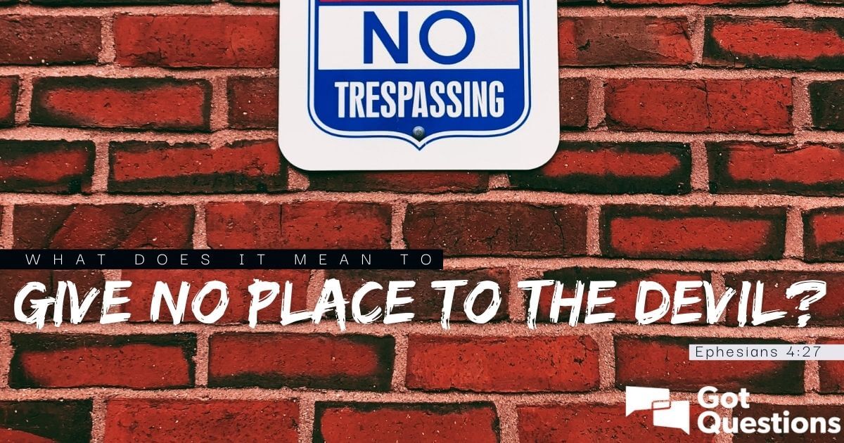 What Does It Mean To Give No Place To The Devil (Ephesians 4:27)? |  Gotquestions.org