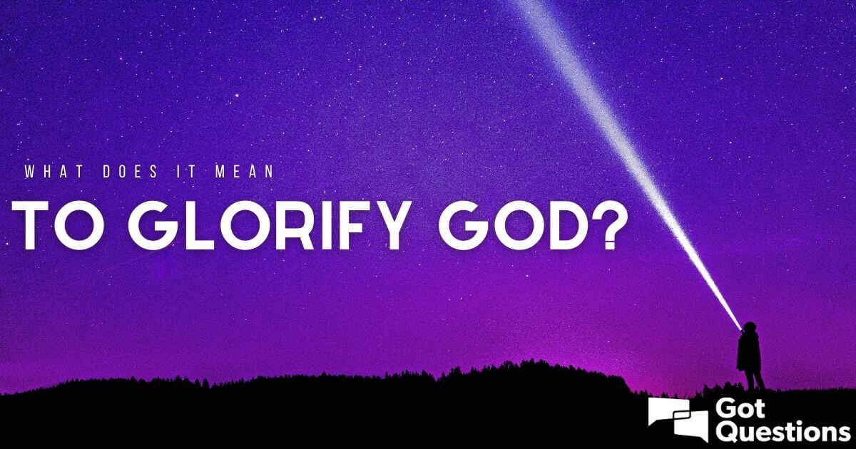 What Does It Mean To Glorify God GotQuestions