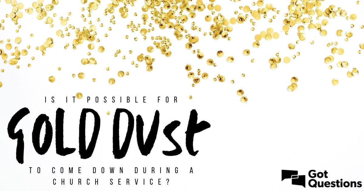 Is It Possible For Gold Dust To Come Down During A Church Service? |  Gotquestions.org