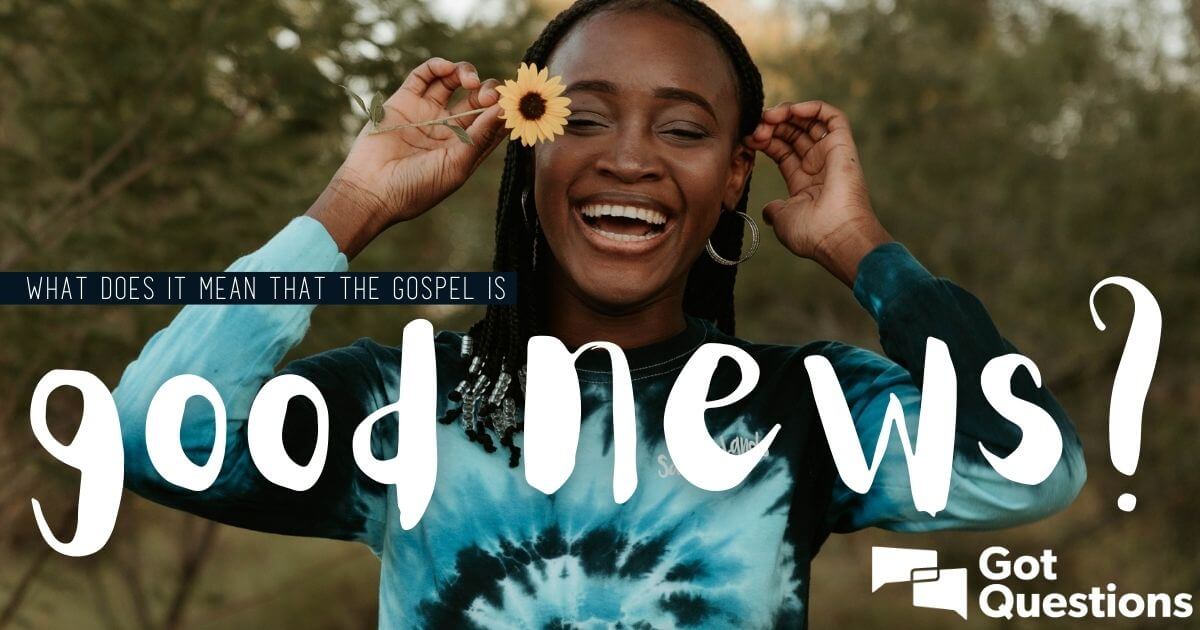 What Does It Mean That The Gospel Is Good News GotQuestions