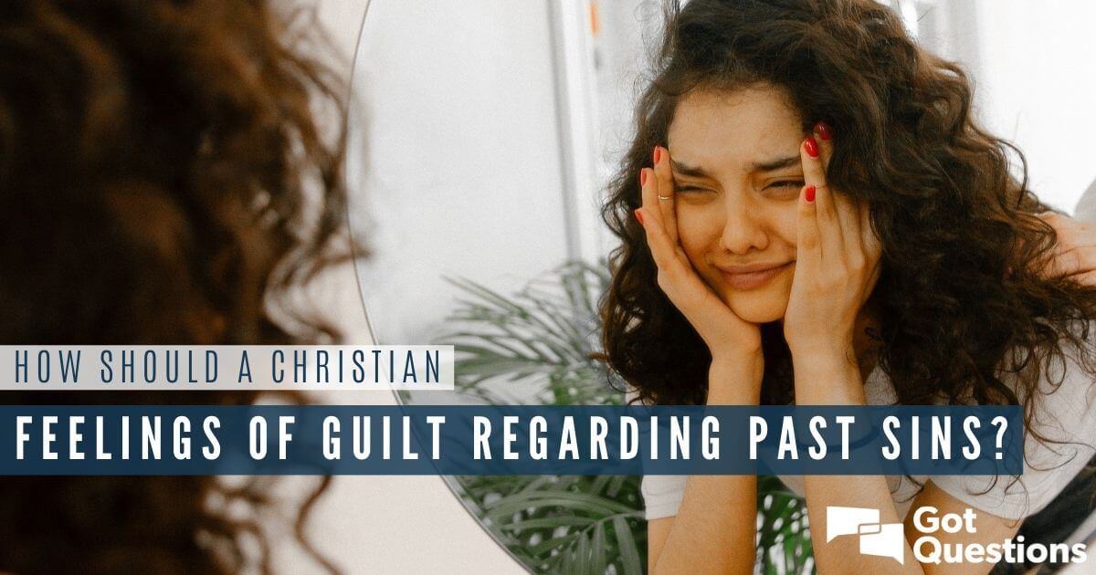 How should a Christian deal with feelings of guilt regarding past sins ...