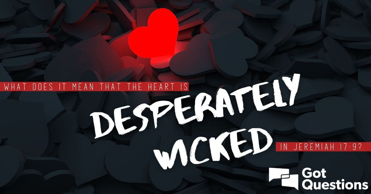 What Does It Mean That The Heart Is Desperately Wicked In Jeremiah 17 9 