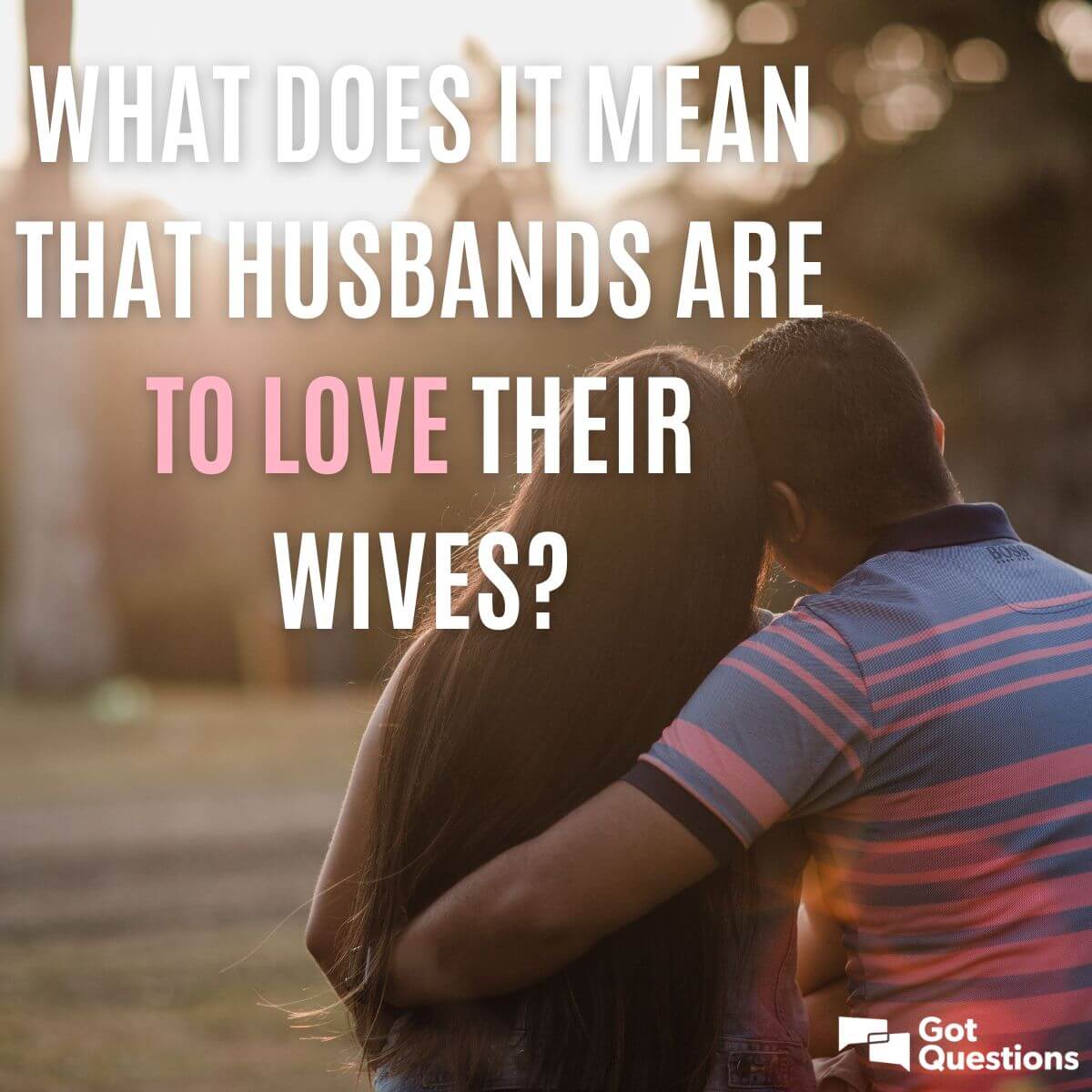 What Does It Mean That Husbands Are To Love Their Wives