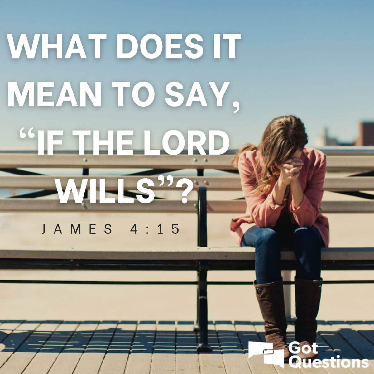 What does it mean to say, “If the Lord wills” (James 4:15 ...