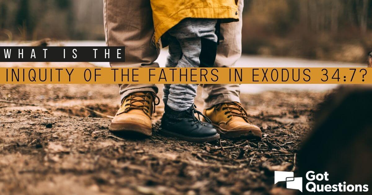 what-is-the-iniquity-of-the-fathers-in-exodus-34-7-gotquestions