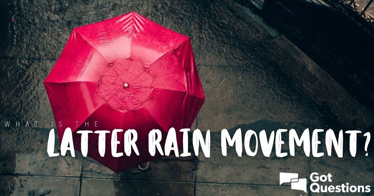 What Is The Latter Rain Movement Gotquestions Org