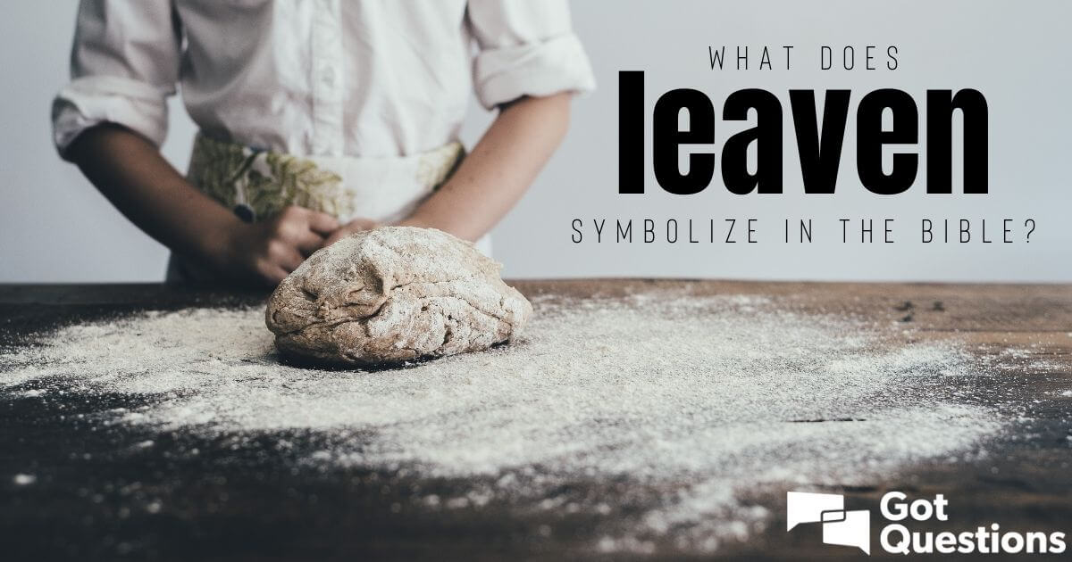 What Does Leaven Symbolize In The Bible GotQuestions