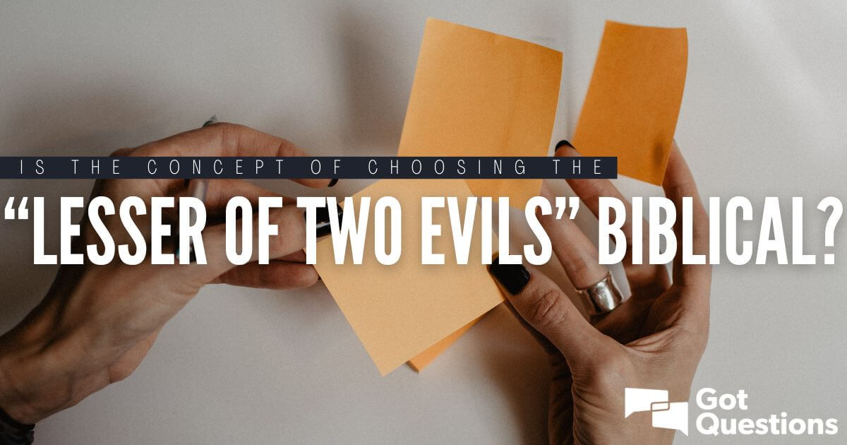 Is The Concept Of Choosing The Lesser Of Two Evils Biblical Gotquestions Org