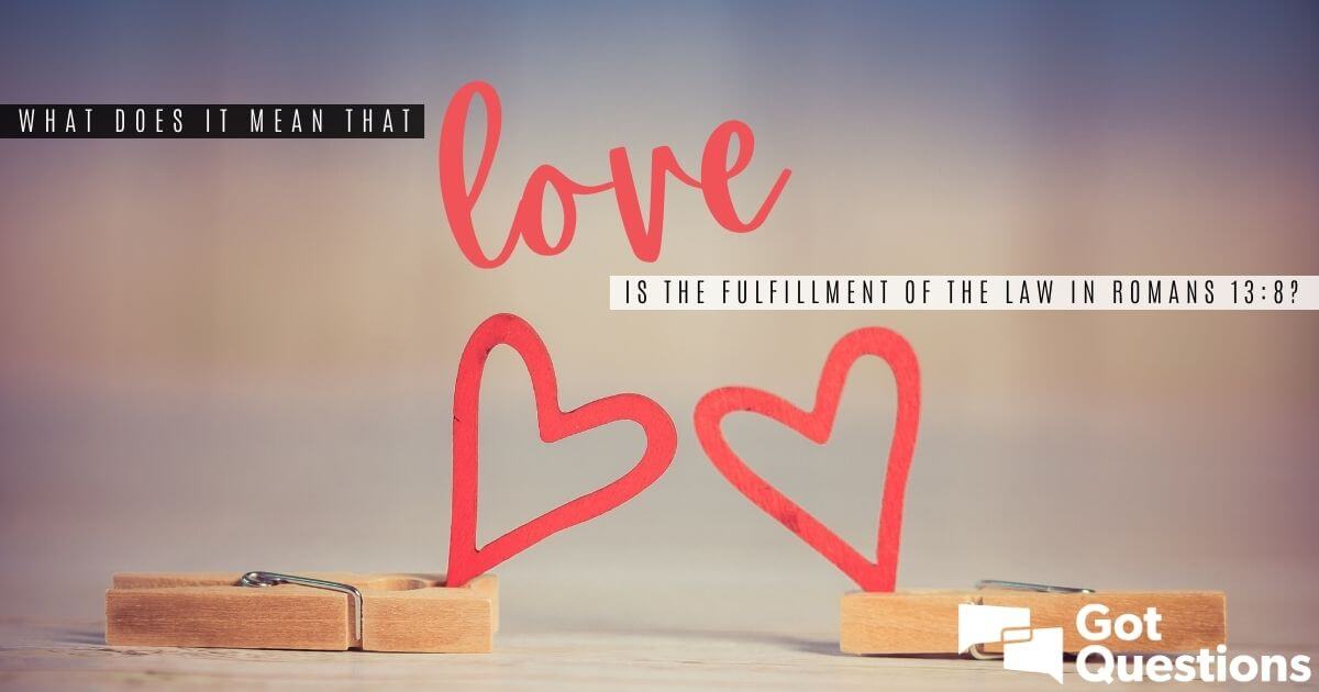 What does it mean that love is the fulfillment of the law in Romans 13: ...