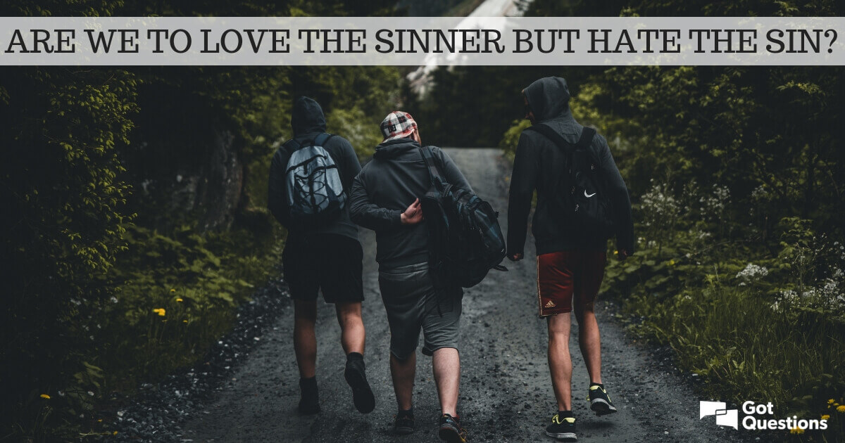 Are We To Love The Sinner But Hate The Sin GotQuestions