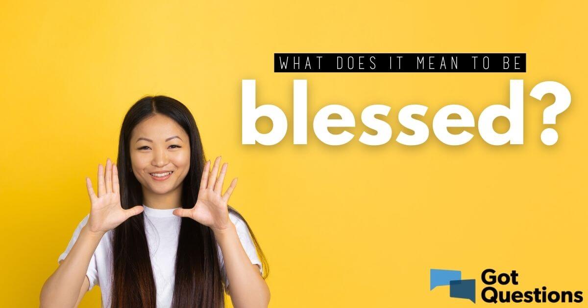 What Does It Mean To Be Blessed GotQuestions