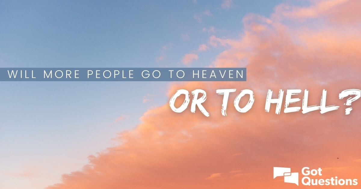 Will More People Go To Heaven Or To Hell Gotquestions Org