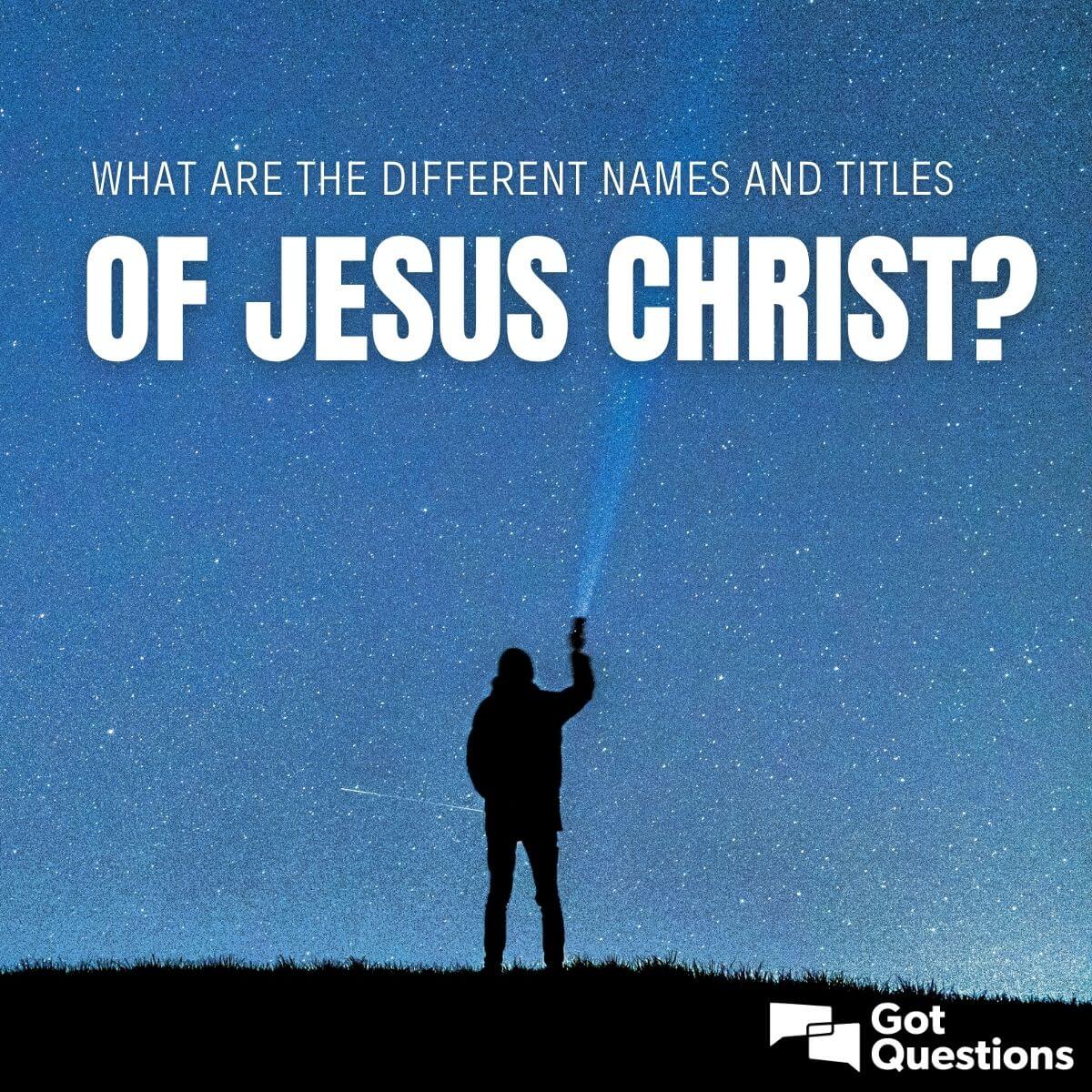 what-are-the-different-names-and-titles-of-jesus-christ-gotquestions