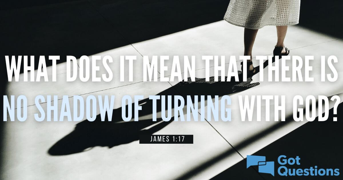 What does it mean that there is no shadow of turning with God (James 1