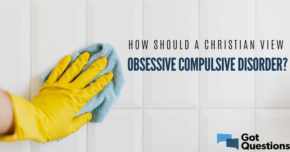 How Should A Christian View Obsessive Compulsive Disorder (OCD ...