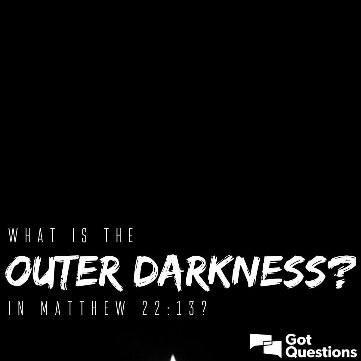 what-is-the-outer-darkness-in-matthew-22-13-gotquestions