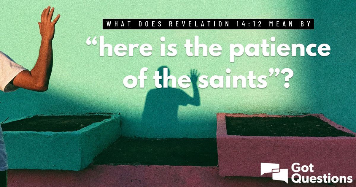 What does Revelation 14:12 mean by “here is the patience of the saints ...