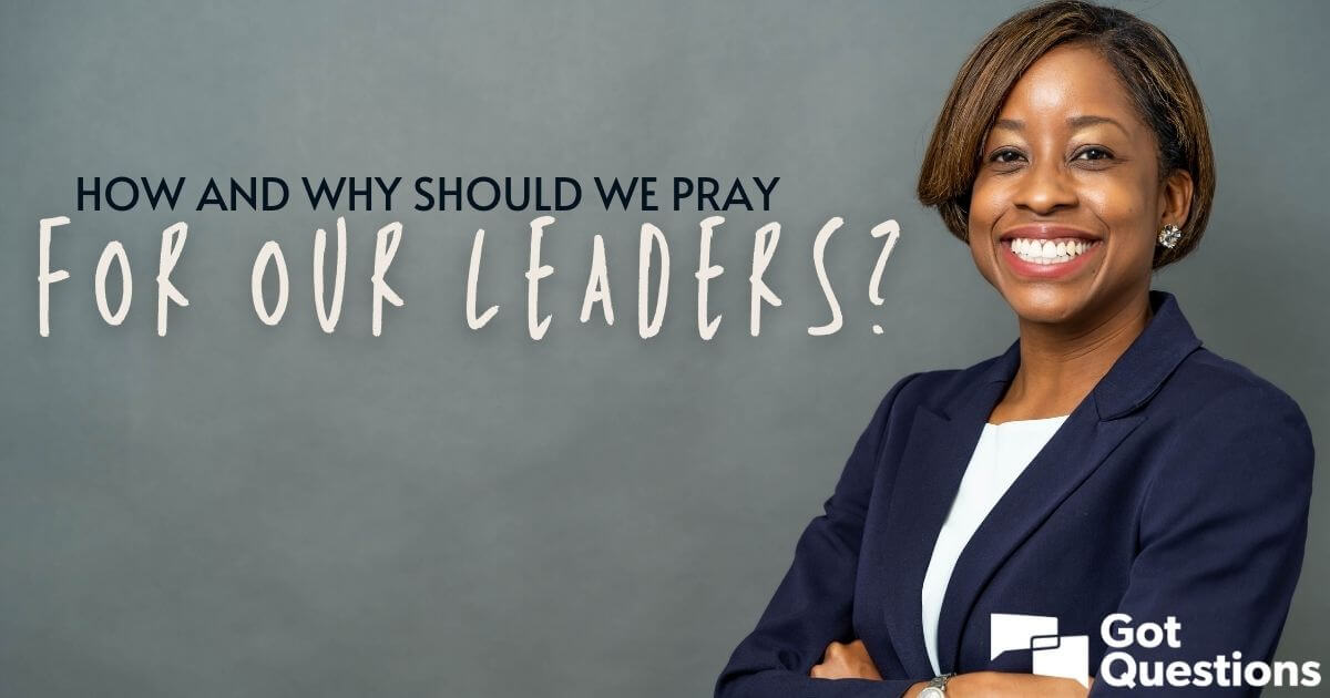 How and why should we pray for our leaders? | GotQuestions.org