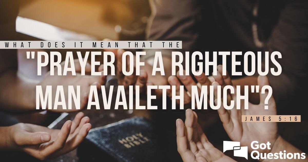 What Does It Mean That The “Prayer Of A Righteous Man Availeth Much” (James  5:16)? | Gotquestions.org