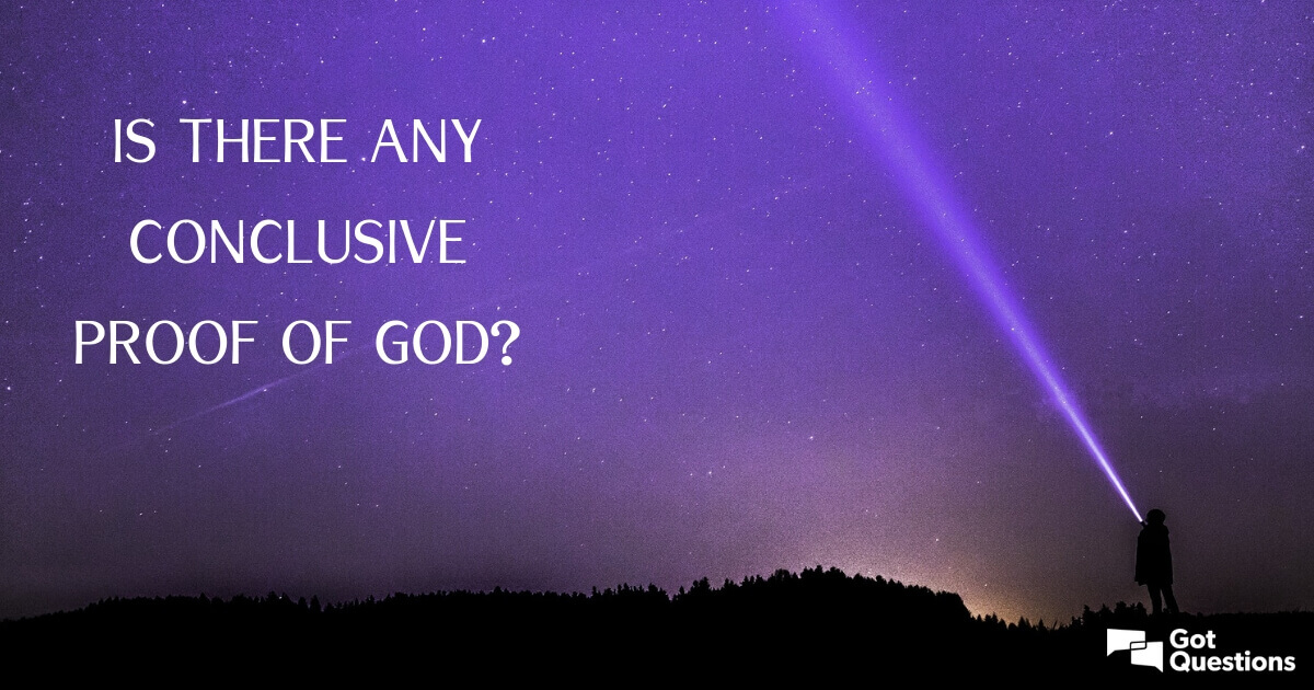 Is there any conclusive proof of God? | GotQuestions.org