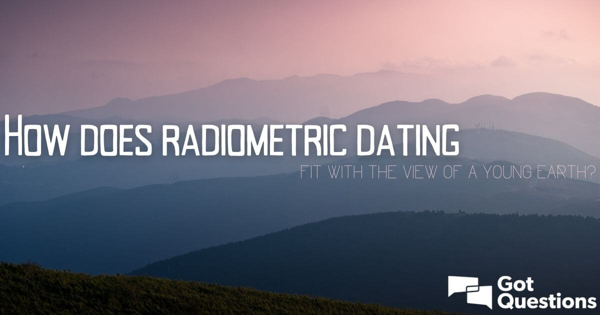 How Does Radiometric Dating Fit With The View Of A Young Earth 