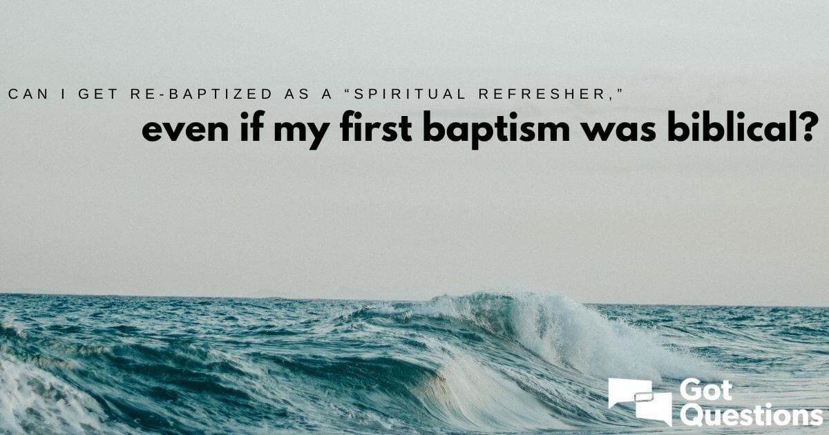 Can I get rebaptized as a “spiritual refresher,” even if my first baptism was biblical