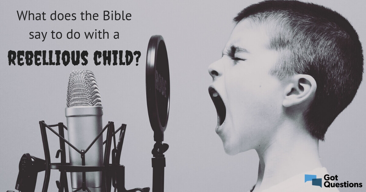 What Does The Bible Say To Do With A Rebellious Child GotQuestions