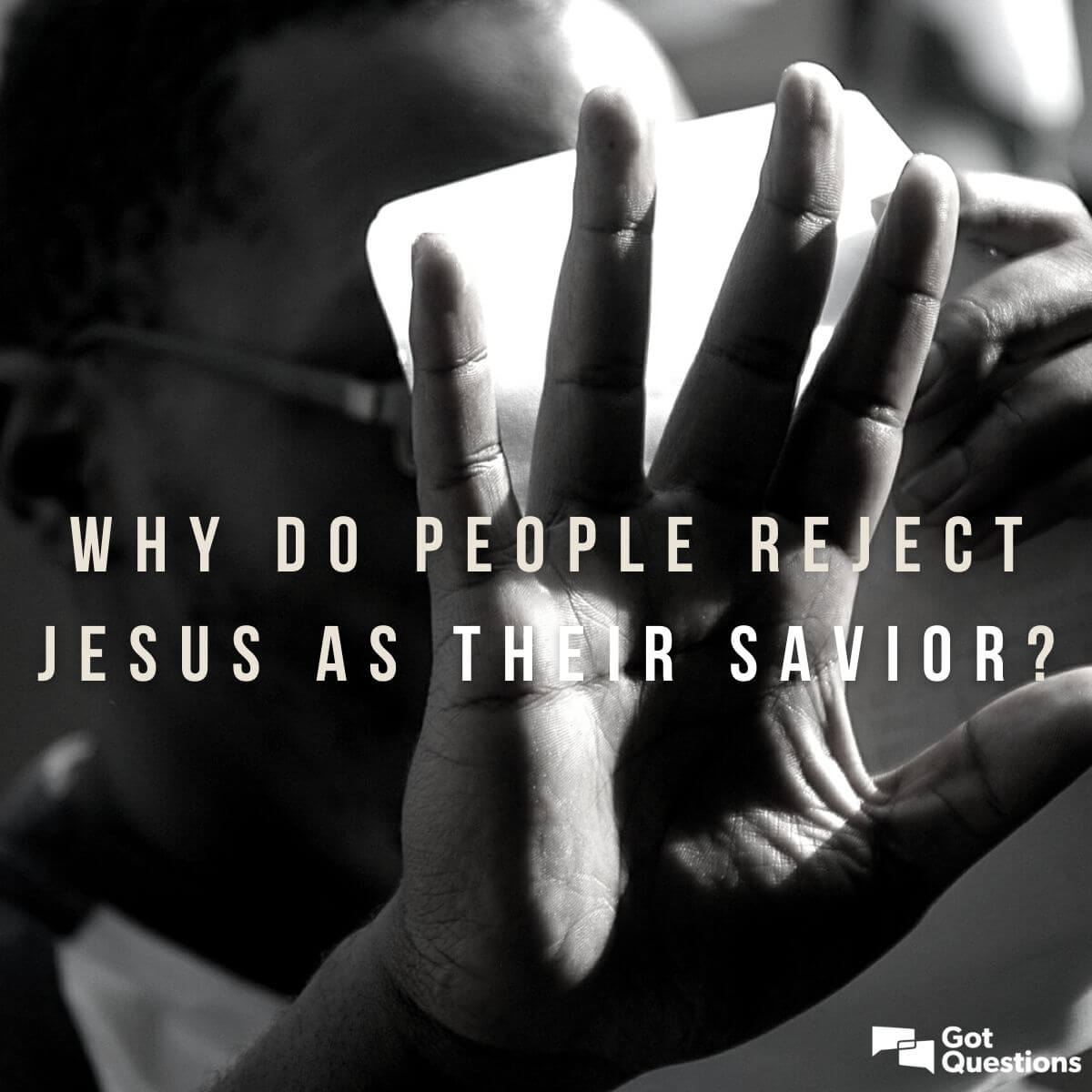 Why Do People Reject Jesus As Their Savior
