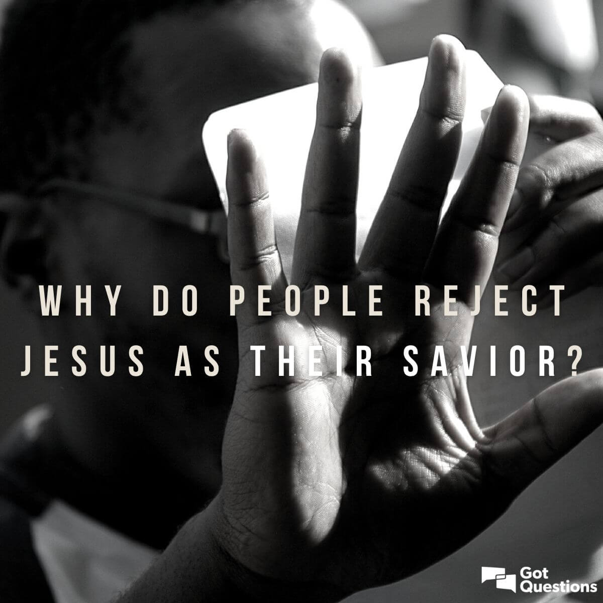 Why Do People Reject Jesus As Their Savior GotQuestions