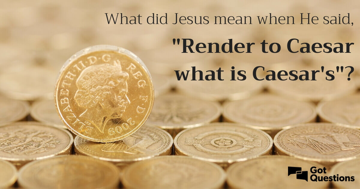 What did Jesus mean when He said, “Render to Caesar what is Caesar’s