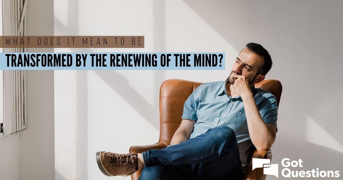 What Does It Mean To Be Transformed By The Renewing Of The Mind 