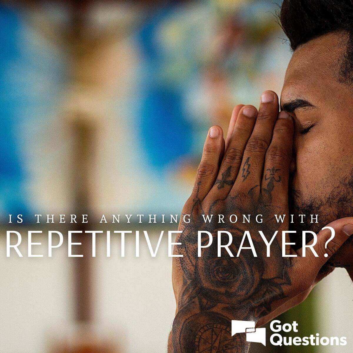 Is there anything wrong with repetitive prayer? | GotQuestions.org