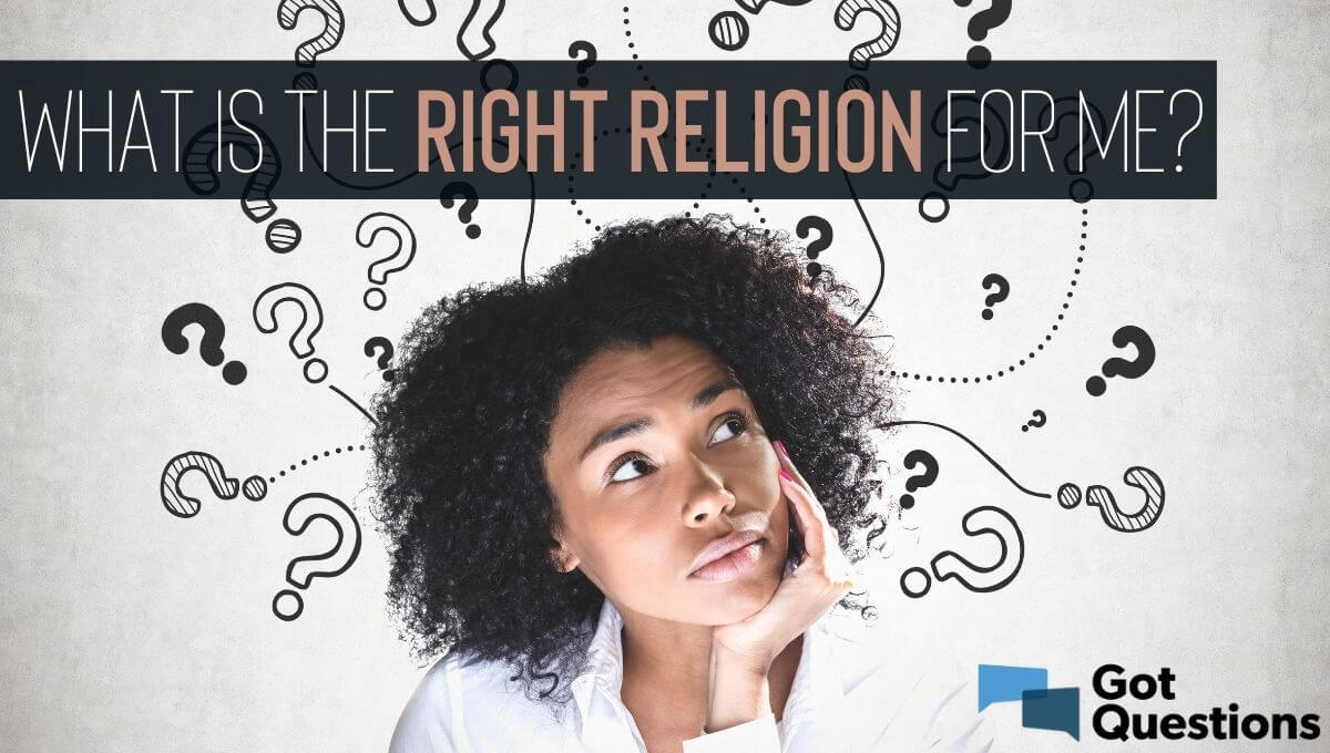 What Is The Right Religion For Me GotQuestions